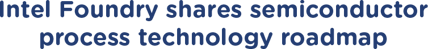 Intel Foundry shares semiconductor process technology roadmap