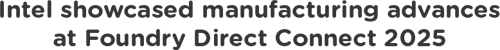 Intel showcased manufacturing advances at Foundry Direct Connec