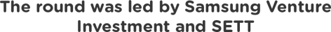 The round was led by Samsung Venture Investment and SETT_